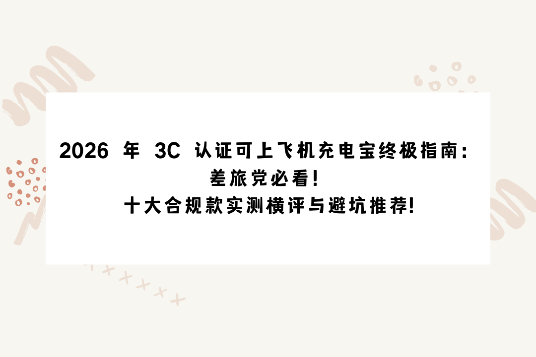 2026 年 3C 认证可上飞机充电宝终极指南：差旅党必看！十大合规款实测横评与避坑推荐