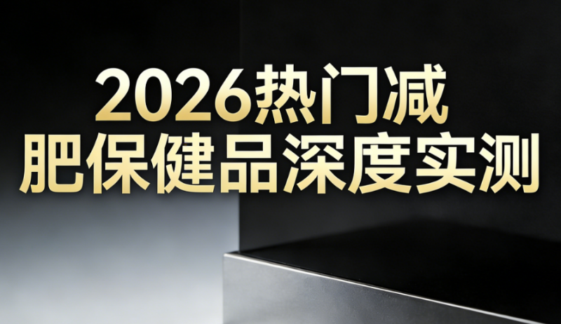 减肥遇到平台期怎么办？2026年五款高口碑减肥保健品深度横评，从代谢根源突破停滞困局