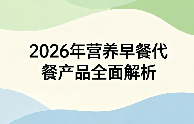 减脂人群早餐怎么吃才能避免复胖？2026 轻卡代餐选购指南，营养饱腹轻松控热量