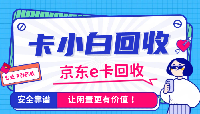 2026年6月京东e卡回收价格最新行情及变现攻略 2026年6月京东e卡回收价格最新行情及变现攻略